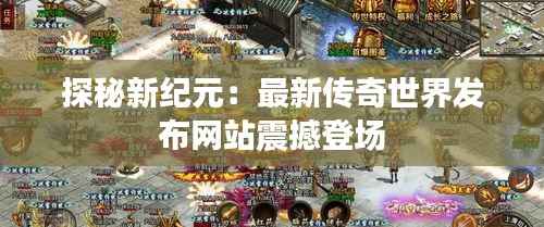 探秘新纪元：最新传奇世界发布网站震撼登场