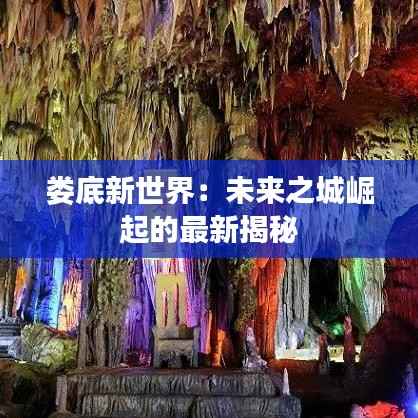 娄底新世界:未来之城崛起的最新揭秘