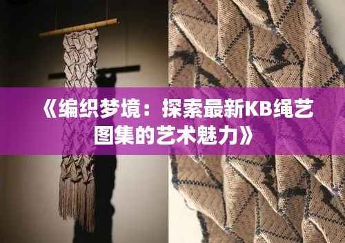 《编织梦境:探索最新KB绳艺图集的艺术魅力》