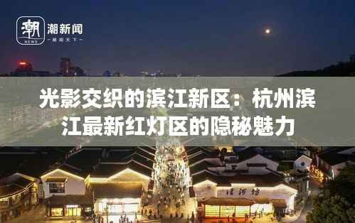 光影交织的滨江新区:杭州滨江最新红灯区的隐秘魅力