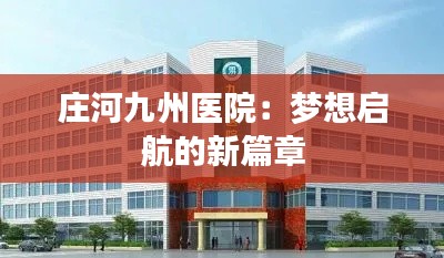 庄河九州医院：梦想启航的新篇章