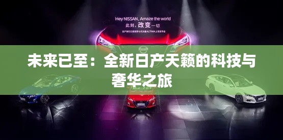 未来已至：全新日产天籁的科技与奢华之旅