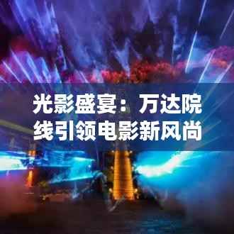 光影盛宴：万达院线引领电影新风尚