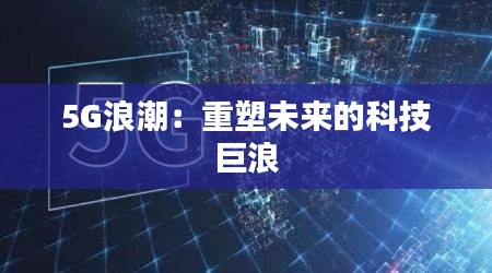 5G浪潮:重塑未来的科技巨浪