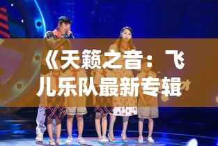 《天籁之音：飞儿乐队最新专辑的奇幻之旅》