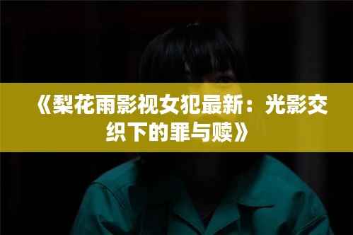 《梨花雨影视女犯最新:光影交织下的罪与赎》