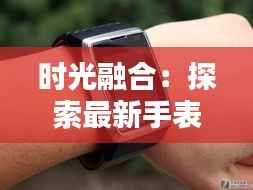 时光融合:探索最新手表手机的革命性创新