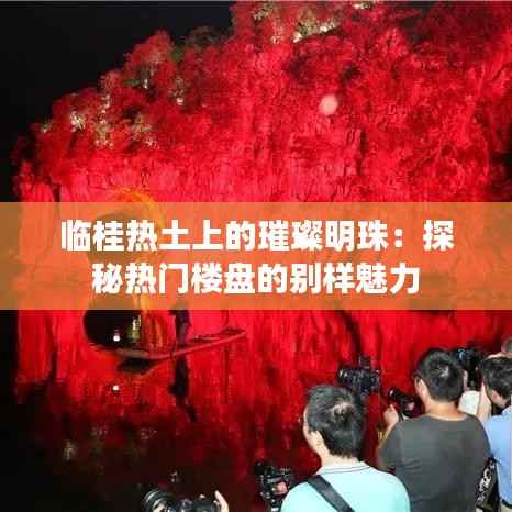 临桂热土上的璀璨明珠:探秘热门楼盘的别样魅力