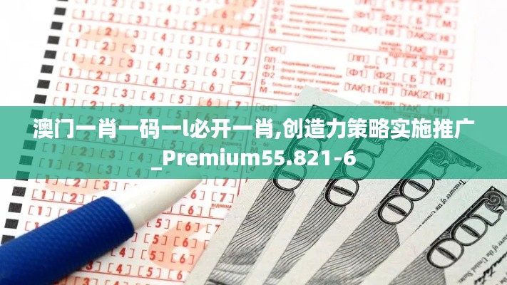 澳门一肖一码一l必开一肖,创造力策略实施推广_Premium55.821-6