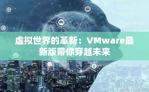 虚拟世界的革新:VMware最新版带你穿越未来