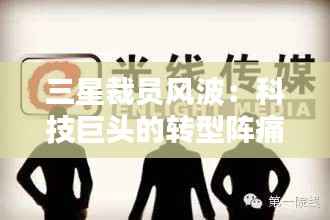 三星裁员风波:科技巨头的转型阵痛