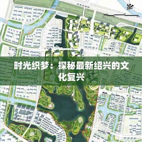 时光织梦：探秘最新绍兴的文化复兴