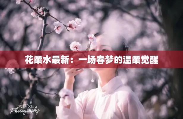 花柔水最新:一场春梦的温柔觉醒