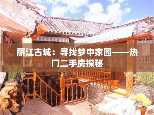 丽江古城:寻找梦中家园——热门二手房探秘