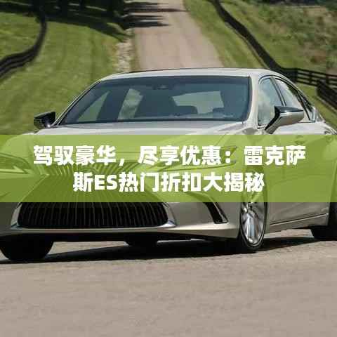 驾驭豪华，尽享优惠：雷克萨斯ES热门折扣大揭秘