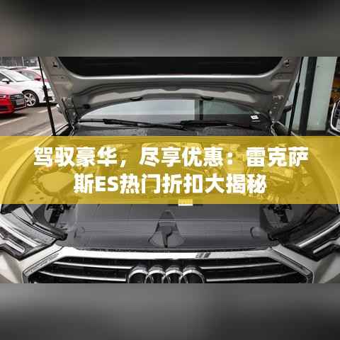 驾驭豪华,尽享优惠:雷克萨斯ES热门折扣大揭秘