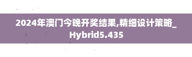 2024年澳门今晚开奖结果,精细设计策略_Hybrid5.435