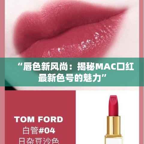 “唇色新风尚：揭秘MAC口红最新色号的魅力”