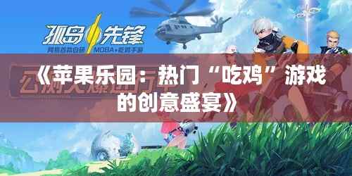 《苹果乐园：热门“吃鸡”游戏的创意盛宴》