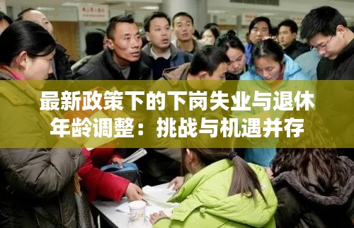 最新政策下的下岗失业与退休年龄调整:挑战与机遇并存