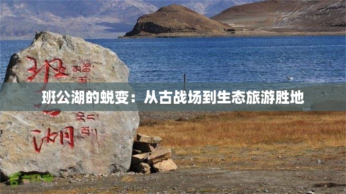 班公湖的蜕变:从古战场到生态旅游胜地
