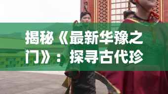 揭秘《最新华豫之门》:探寻古代珍宝的传奇之旅