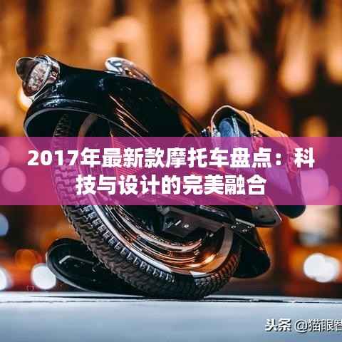 2017年最新款摩托车盘点:科技与设计的完美融合