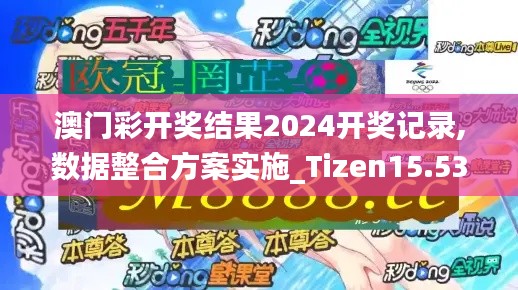 澳门彩开奖结果2024开奖记录,数据整合方案实施_Tizen15.533