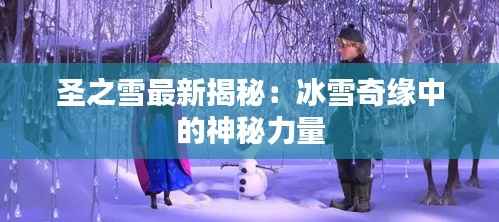 圣之雪最新揭秘:冰雪奇缘中的神秘力量