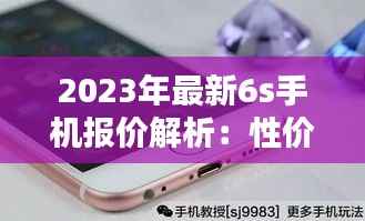 2023年最新6s手机报价解析：性价比与高端并存