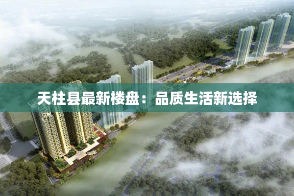 天柱县最新楼盘:品质生活新选择