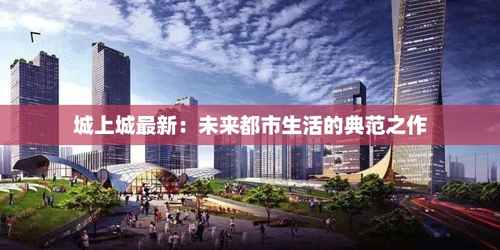 城上城最新：未来都市生活的典范之作
