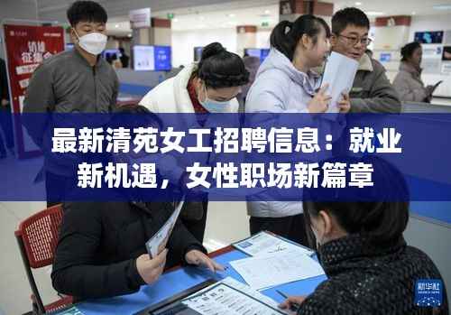 最新清苑女工招聘信息:就业新机遇,女性职场新篇章
