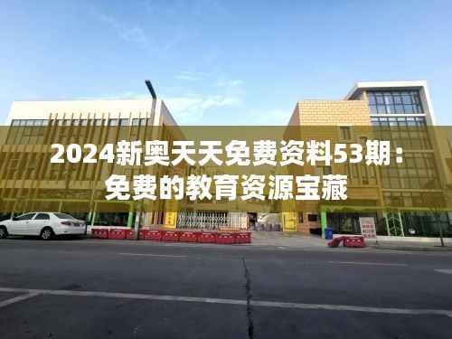 2024新奥天天免费资料53期:免费的教育资源宝藏