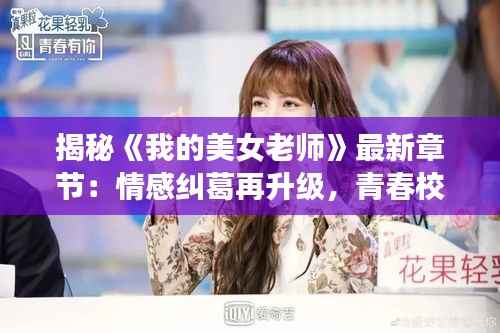 揭秘《我的美女老师》最新章节:情感纠葛再升级,青春校园风云再起