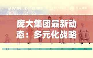 庞大集团最新动态：多元化战略布局下的新篇章