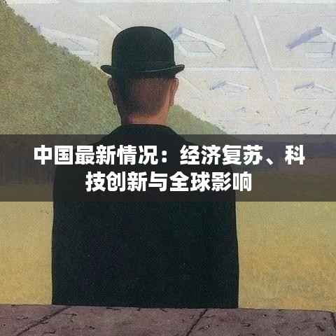 中国最新情况：经济复苏、科技创新与全球影响