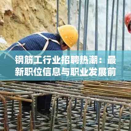 钢筋工行业招聘热潮:最新职位信息与职业发展前景