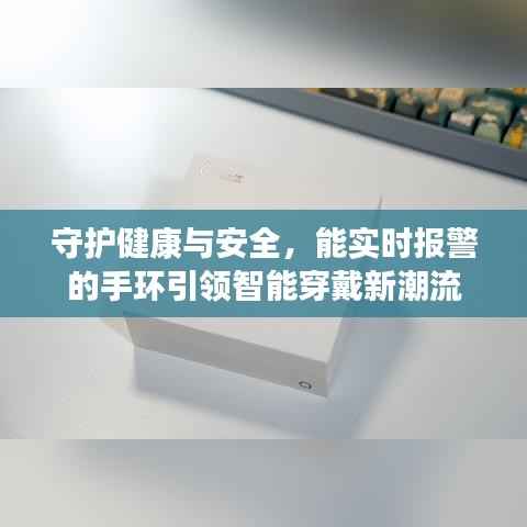 守护健康与安全,能实时报警的手环引领智能穿戴新潮流