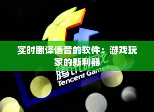 实时翻译语音的软件:游戏玩家的新利器