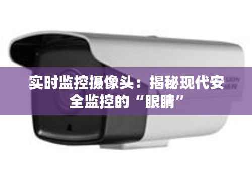 实时监控摄像头:揭秘现代安全监控的“眼睛”