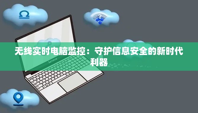 无线实时电脑监控:守护信息安全的新时代利器