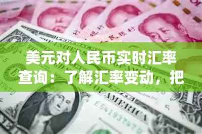 美元对人民币实时汇率查询:了解汇率变动,把握投资机遇