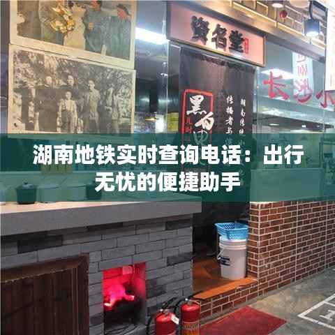 湖南地铁实时查询电话:出行无忧的便捷助手