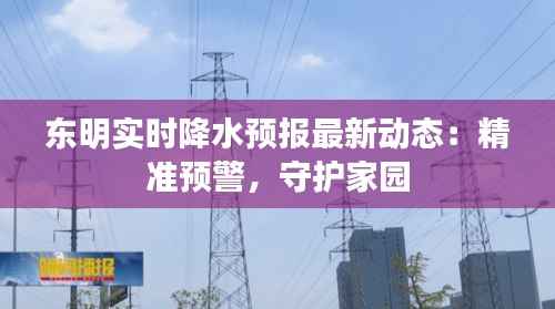 东明实时降水预报最新动态：精准预警，守护家园