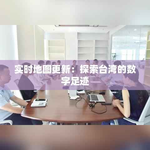 实时地图更新:探索台湾的数字足迹