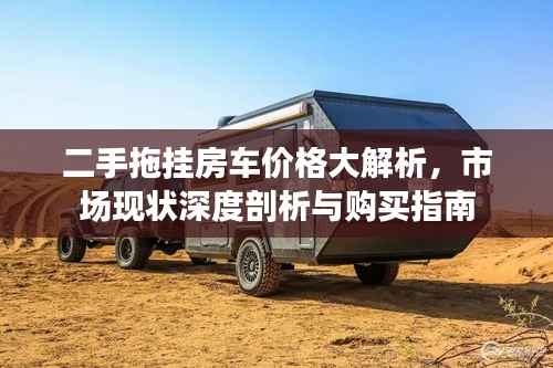 二手拖挂房车价格大解析,市场现状深度剖析与购买指南