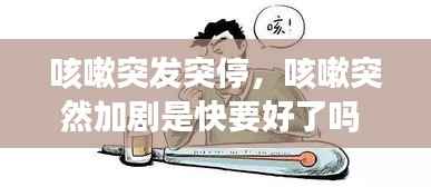 咳嗽突发突停,咳嗽突然加剧是快要好了吗