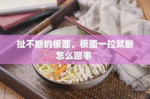 扯不断的板面，板面一拉就断怎么回事 