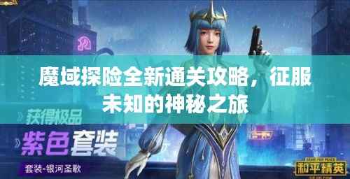 魔域探险全新通关攻略,征服未知的神秘之旅